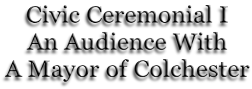 Civic Ceremonial I An Audience With A Mayor of Colchester